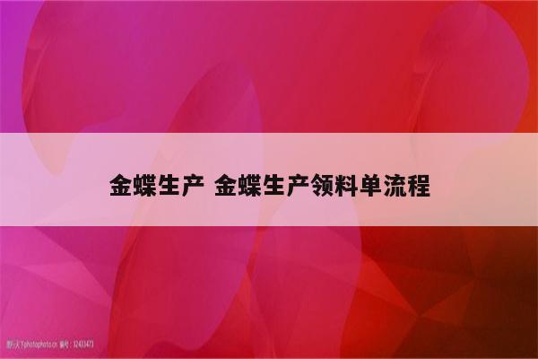金蝶生产 金蝶生产领料单流程