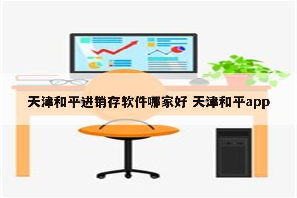 天津和平进销存软件哪家好 天津和平app