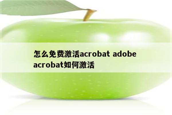 怎么免费激活acrobat adobe acrobat如何激活