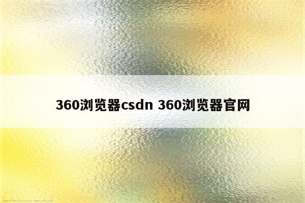 360浏览器csdn 360浏览器官网