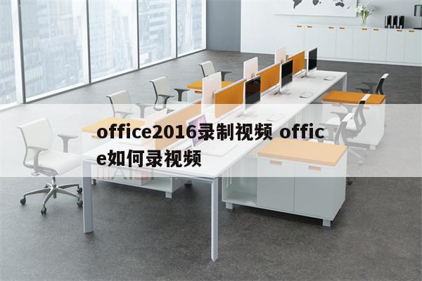 office2016录制视频 office如何录视频