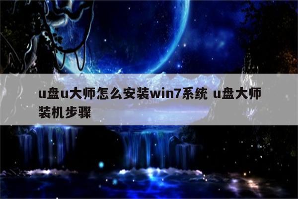 u盘u大师怎么安装win7系统 u盘大师装机步骤