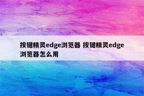 按键精灵edge浏览器 按键精灵edge浏览器怎么用
