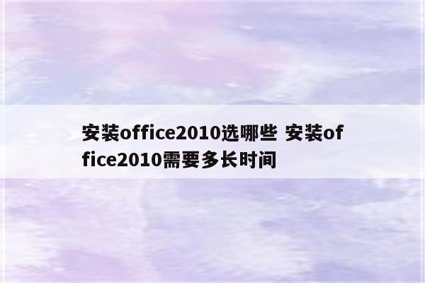 安装office2010选哪些 安装office2010需要多长时间
