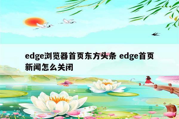 edge浏览器首页东方头条 edge首页新闻怎么关闭