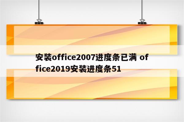 安装office2007进度条已满 office2019安装进度条51