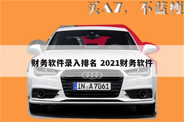 财务软件录入排名 2021财务软件