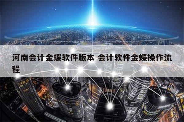 河南会计金蝶软件版本 会计软件金蝶操作流程