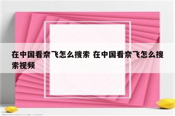 在中国看奈飞怎么搜索 在中国看奈飞怎么搜索视频