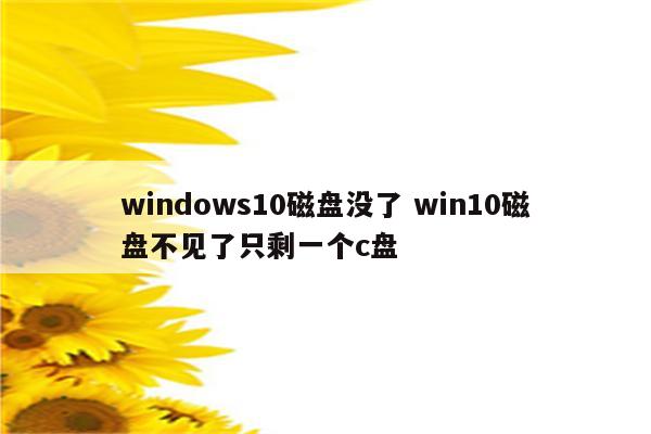 windows10磁盘没了 win10磁盘不见了只剩一个c盘