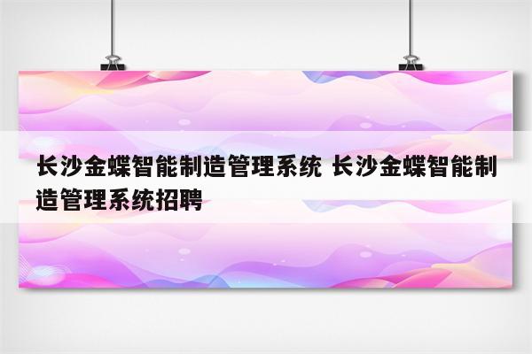 长沙金蝶智能制造管理系统 长沙金蝶智能制造管理系统招聘