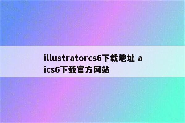 illustratorcs6下载地址 aics6下载官方网站