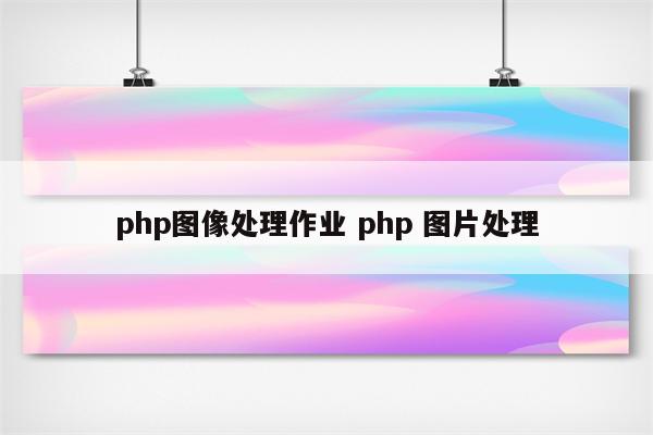 php图像处理作业 php 图片处理