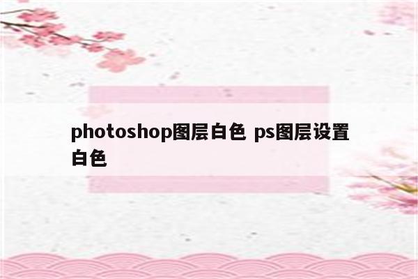 photoshop图层白色 ps图层设置白色