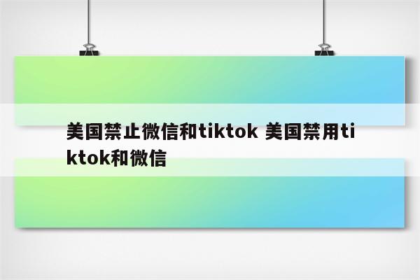 美国禁止微信和tiktok 美国禁用tiktok和微信