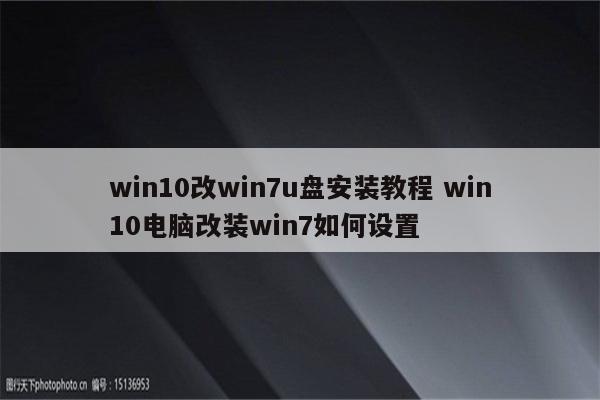 win10改win7u盘安装教程 win10电脑改装win7如何设置