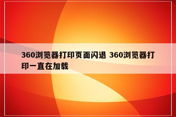 360浏览器打印页面闪退 360浏览器打印一直在加载