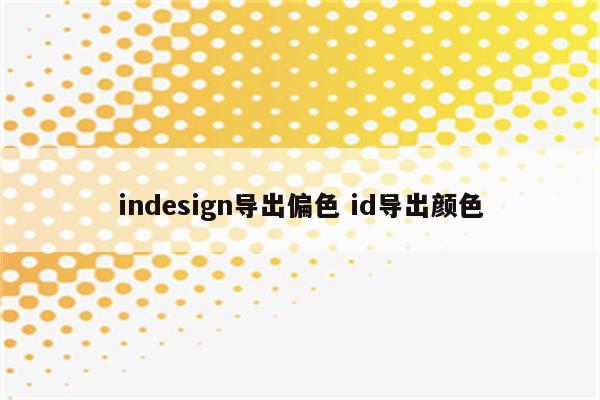 indesign导出偏色 id导出颜色