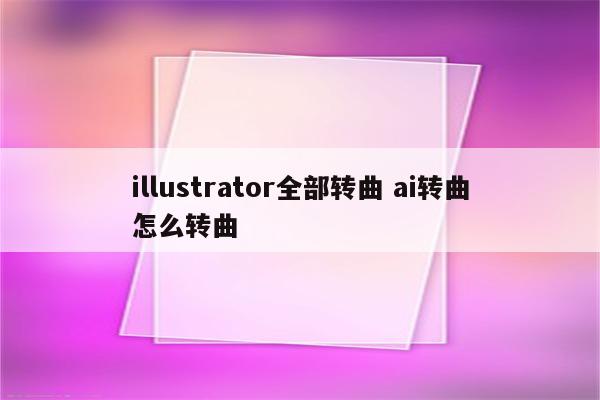illustrator全部转曲 ai转曲怎么转曲