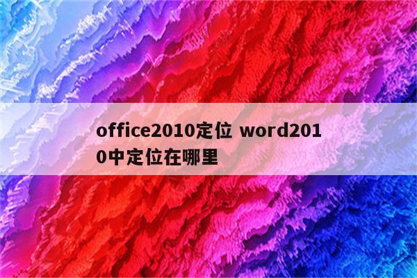 office2010定位 word2010中定位在哪里