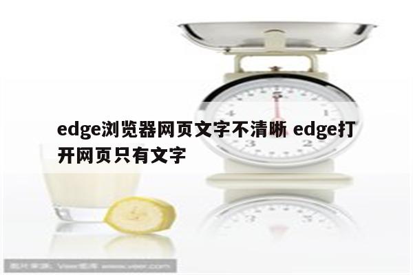 edge浏览器网页文字不清晰 edge打开网页只有文字