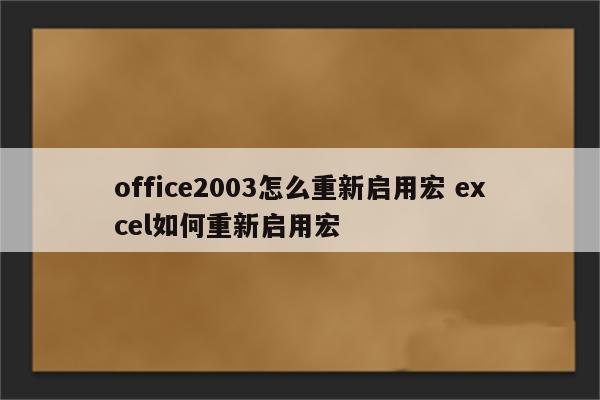 office2003怎么重新启用宏 excel如何重新启用宏