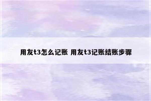 用友t3怎么记账 用友t3记账结账步骤