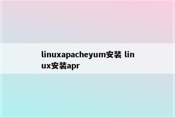 linuxapacheyum安装 linux安装apr