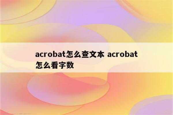 acrobat怎么查文本 acrobat怎么看字数