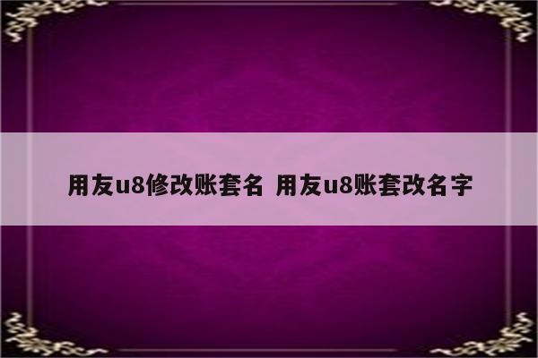 用友u8修改账套名 用友u8账套改名字