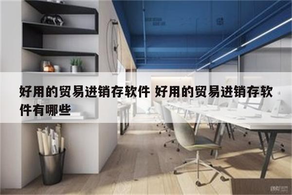 好用的贸易进销存软件 好用的贸易进销存软件有哪些