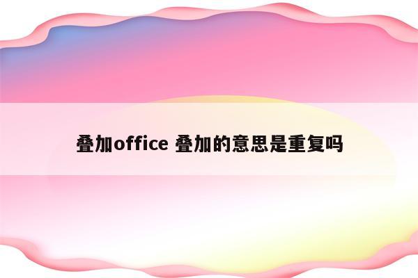 叠加office 叠加的意思是重复吗
