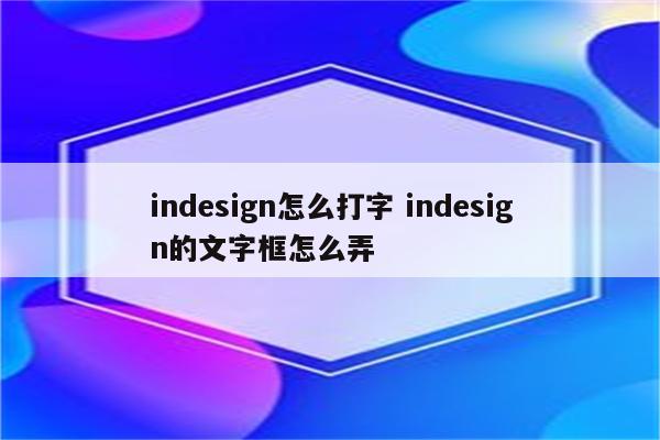 indesign怎么打字 indesign的文字框怎么弄
