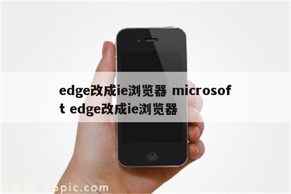 edge改成ie浏览器 microsoft edge改成ie浏览器