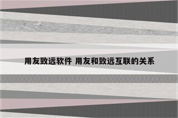 用友致远软件 用友和致远互联的关系