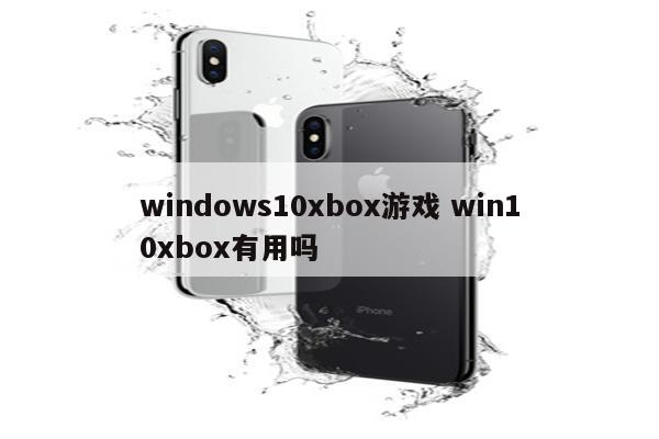 windows10xbox游戏 win10xbox有用吗