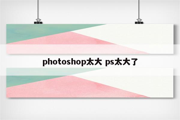 photoshop太大 ps太大了