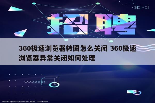 360极速浏览器转圈怎么关闭 360极速浏览器异常关闭如何处理