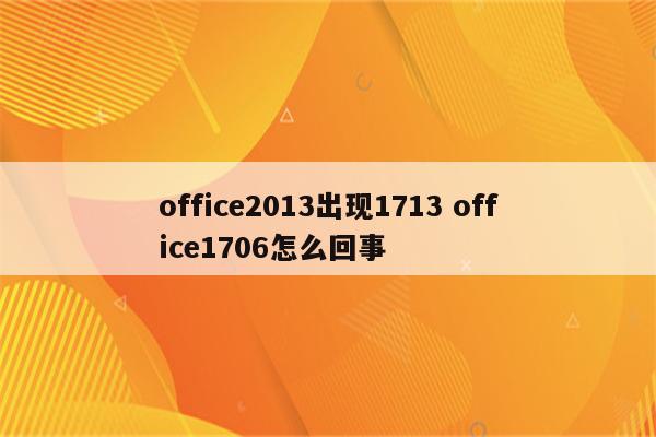 office2013出现1713 office1706怎么回事