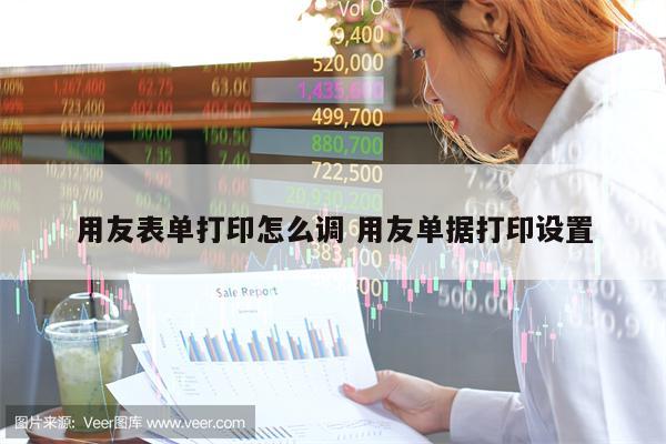 用友表单打印怎么调 用友单据打印设置