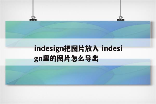 indesign把图片放入 indesign里的图片怎么导出