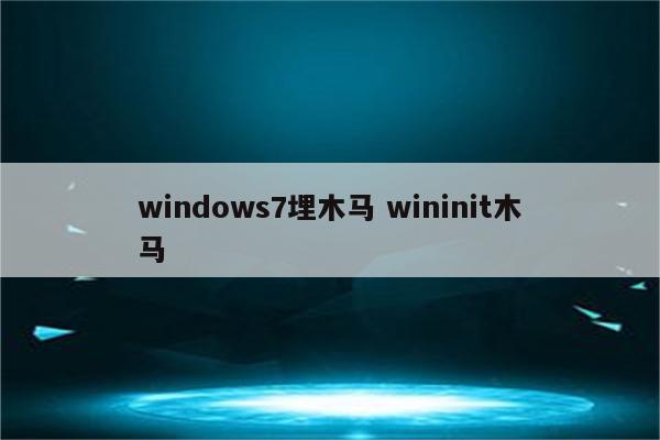 windows7埋木马 wininit木马