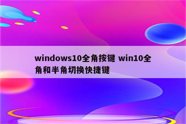windows10全角按键 win10全角和半角切换快捷键