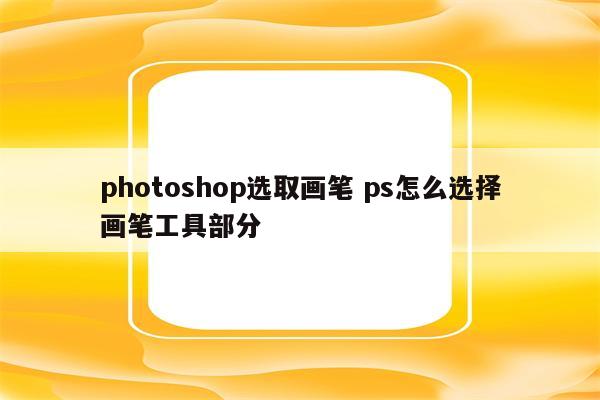 photoshop选取画笔 ps怎么选择画笔工具部分