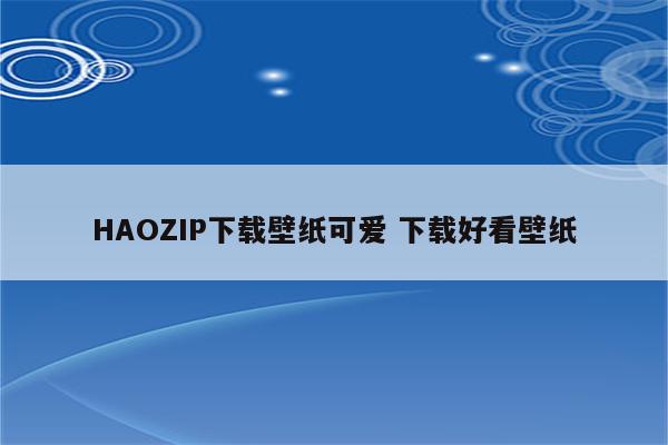 HAOZIP下载壁纸可爱 下载好看壁纸