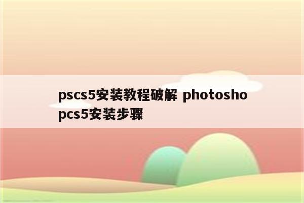 pscs5安装教程破解 photoshopcs5安装步骤