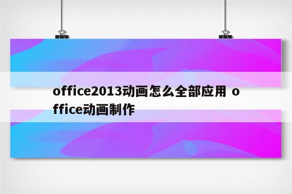 office2013动画怎么全部应用 office动画制作
