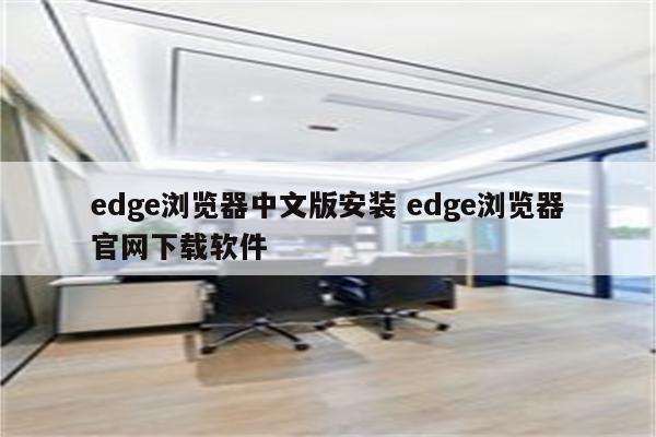 edge浏览器中文版安装 edge浏览器官网下载软件