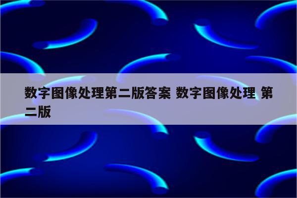 数字图像处理第二版答案 数字图像处理 第二版