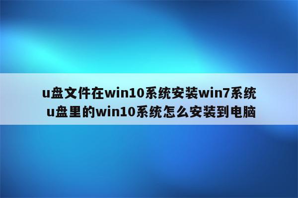 u盘文件在win10系统安装win7系统 u盘里的win10系统怎么安装到电脑